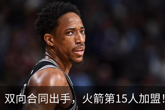 双向合同出手，火箭第15人加盟！后卫+锋线人手众多，补强位置指向内线