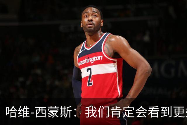 哈维-西蒙斯：我们肯定会看到更好的热刺，也会看到更好的我