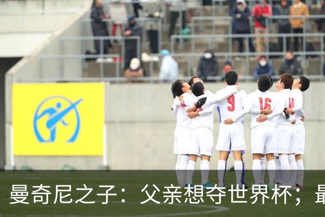 曼奇尼之子：父亲想夺世界杯；最大挑战是让球迷爱上国家队