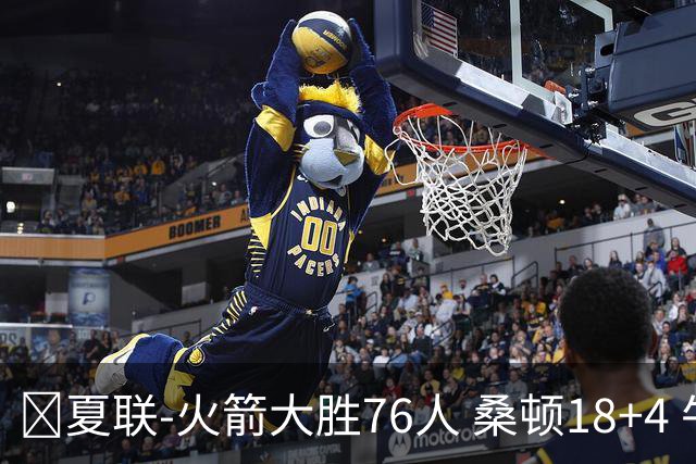 🏀夏联-火箭大胜76人 桑顿18+4 牛顿17+5 菲隆17分