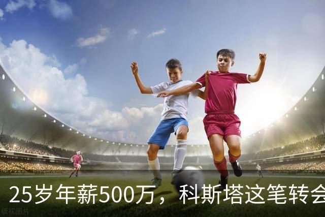 25岁年薪500万，科斯塔这笔转会到底值不值？“年纪轻轻就去沙特赚养老金了”——看到这句话的时候，我差点把咖啡喷出来